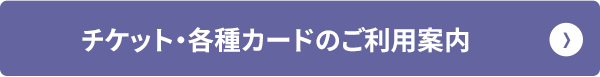 チケット・各種カードのご紹介