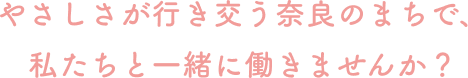 やさしさが行き交う奈良のまちで、私たちと一緒に働きませんか？