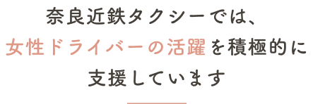 奈良近鉄タクシーでは、女性ドライバーの活躍を積極的に支援しています