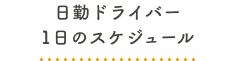 日勤ドライバー 1日のスケジュール